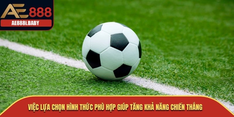 Cá Cược Bóng Đá: Hướng Dẫn Kinh Nghiệm Thực Tế Cùng AE888 2 Việc lựa chọn hình thức phù hợp giúp tăng khả năng chiến thắng