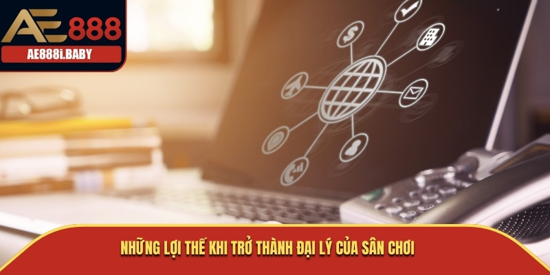 Đại Lý AE888 - 4 Bước Để Nhanh Chóng Nhận Hoa Hồng Hậu Hĩnh 3 Những lợi thế khi trở thành đại lý của sân chơi