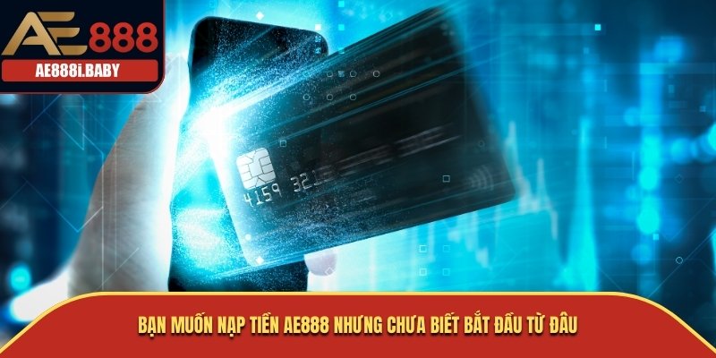 Nạp Tiền AE888: Hướng Dẫn Chi Tiết Nhất 3 Bạn muốn nạp tiền AE888 nhưng chưa biết bắt đầu từ đâu