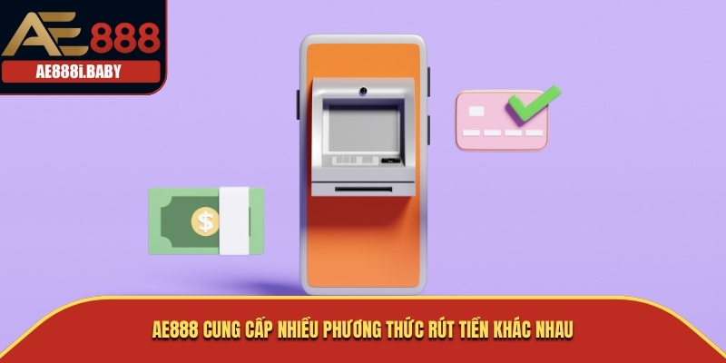 Rút Tiền AE888 – Hướng Dẫn Chi Tiết Để Giao Dịch Thành Công Và An Toàn 2 AE888 cung cấp nhiều phương thức rút tiền khác nhau